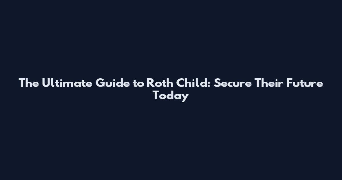 The Ultimate Guide to Roth Child: Secure Their Future Today