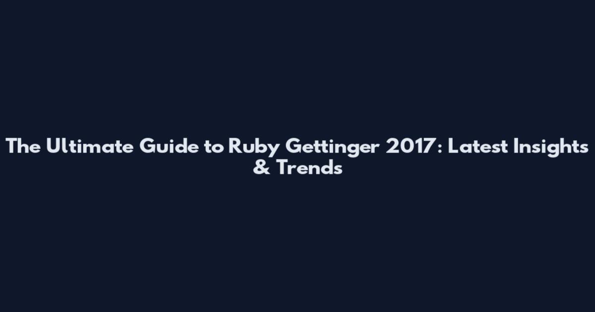 The Ultimate Guide to Ruby Gettinger 2017: Latest Insights & Trends