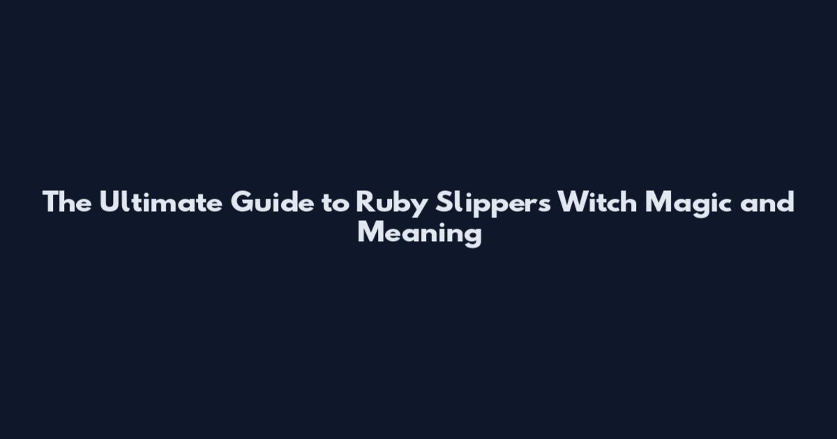 The Ultimate Guide to Ruby Slippers Witch Magic and Meaning