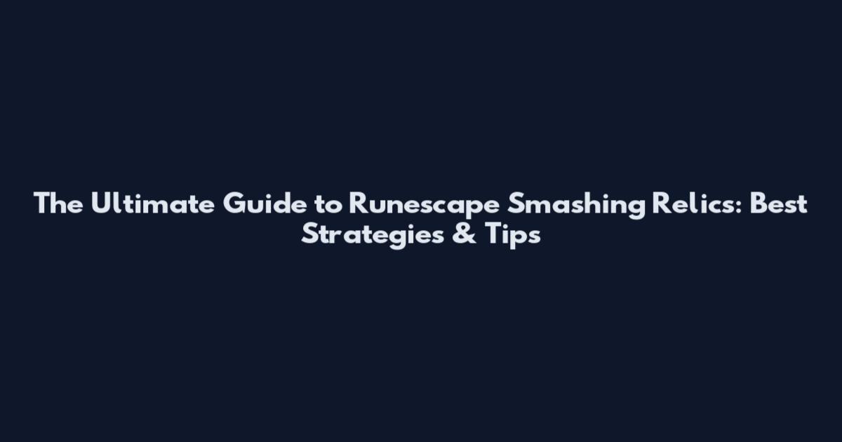 The Ultimate Guide to Runescape Smashing Relics: Best Strategies & Tips