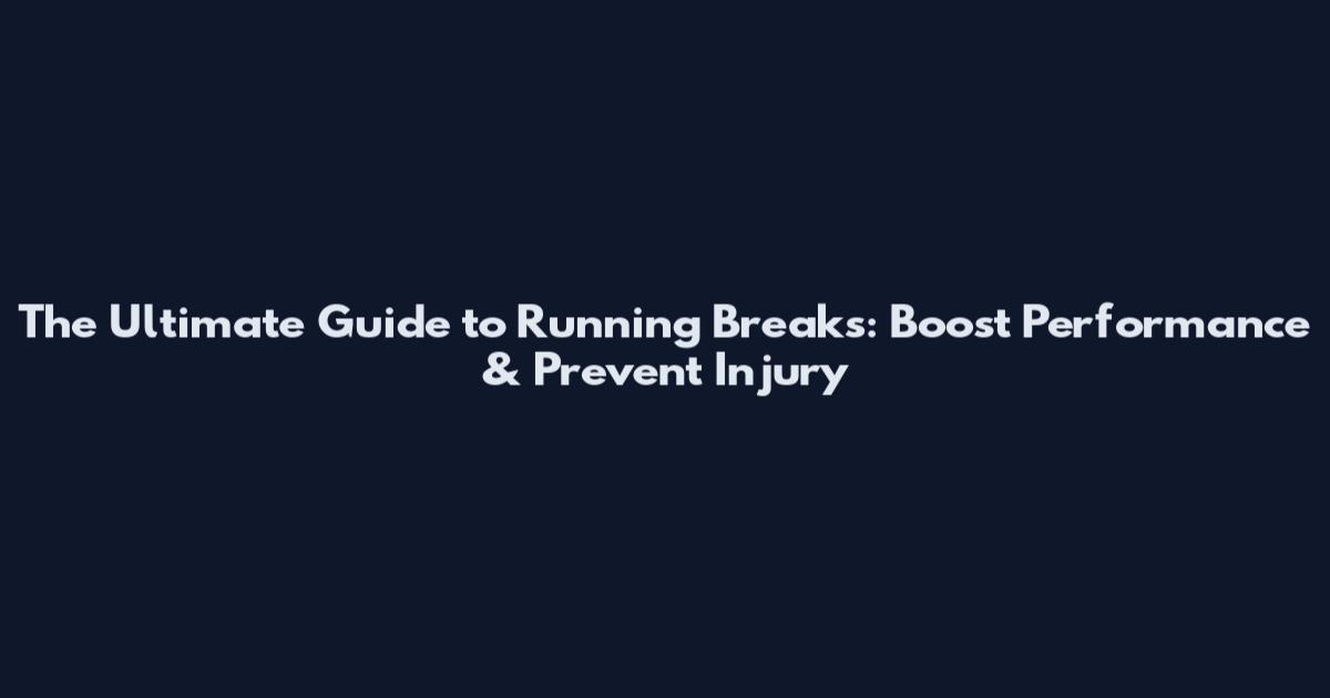 The Ultimate Guide to Running Breaks: Boost Performance & Prevent Injury