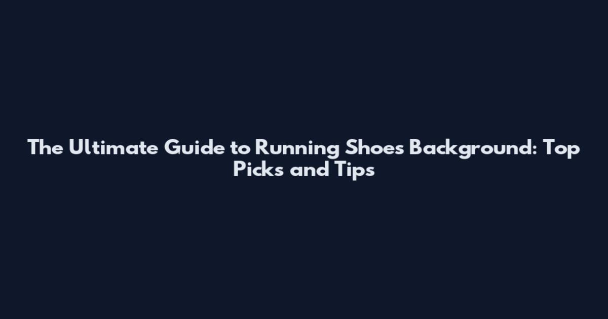 The Ultimate Guide to Running Shoes Background: Top Picks and Tips