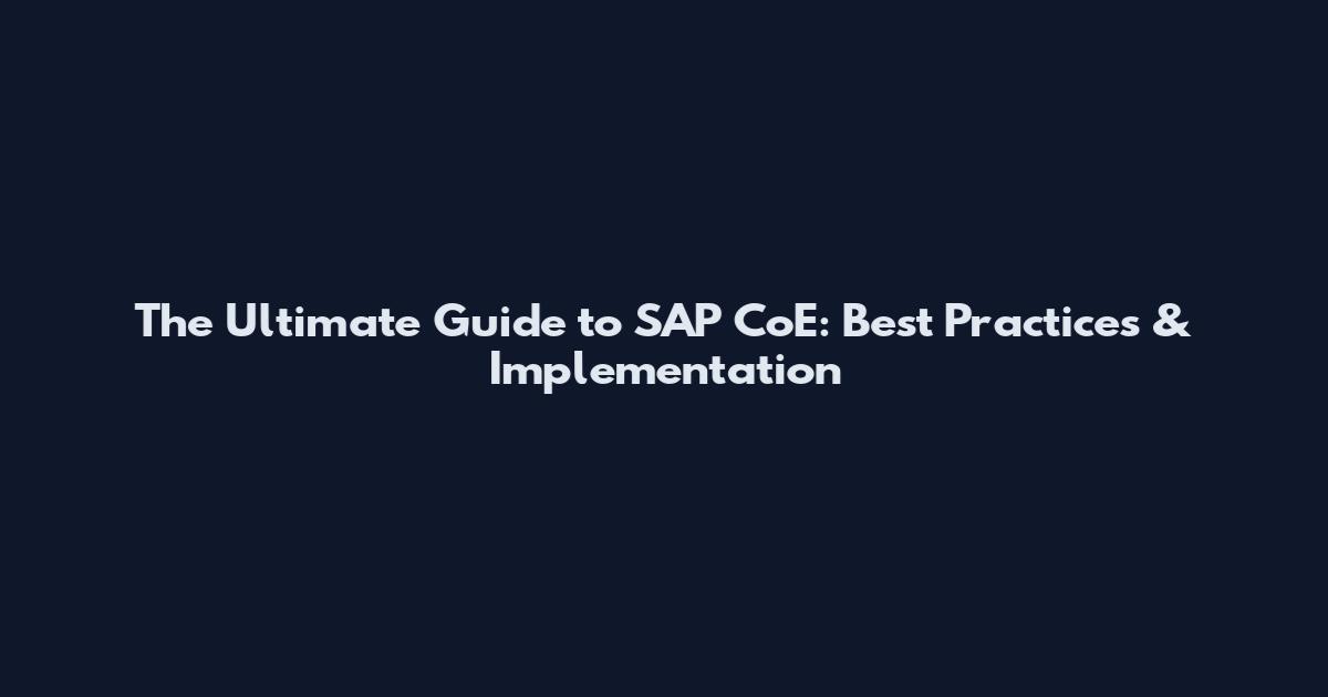 The Ultimate Guide to SAP CoE: Best Practices & Implementation