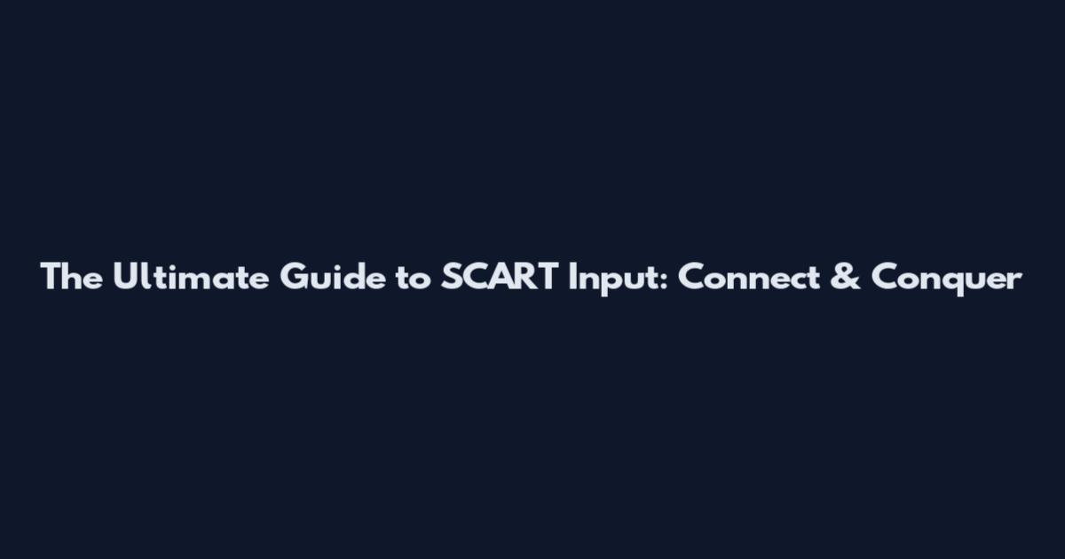 The Ultimate Guide to SCART Input: Connect & Conquer