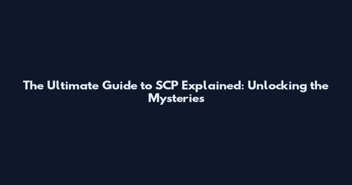 The Ultimate Guide to SCP Explained: Unlocking the Mysteries