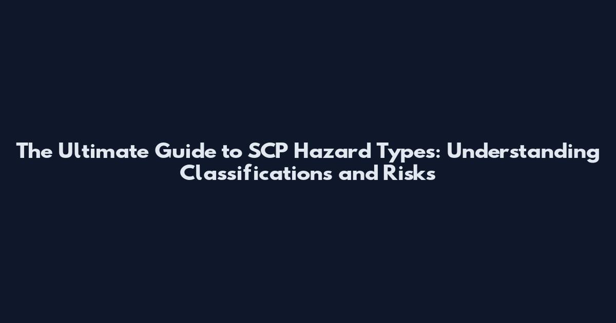 The Ultimate Guide to SCP Hazard Types: Understanding Classifications and Risks