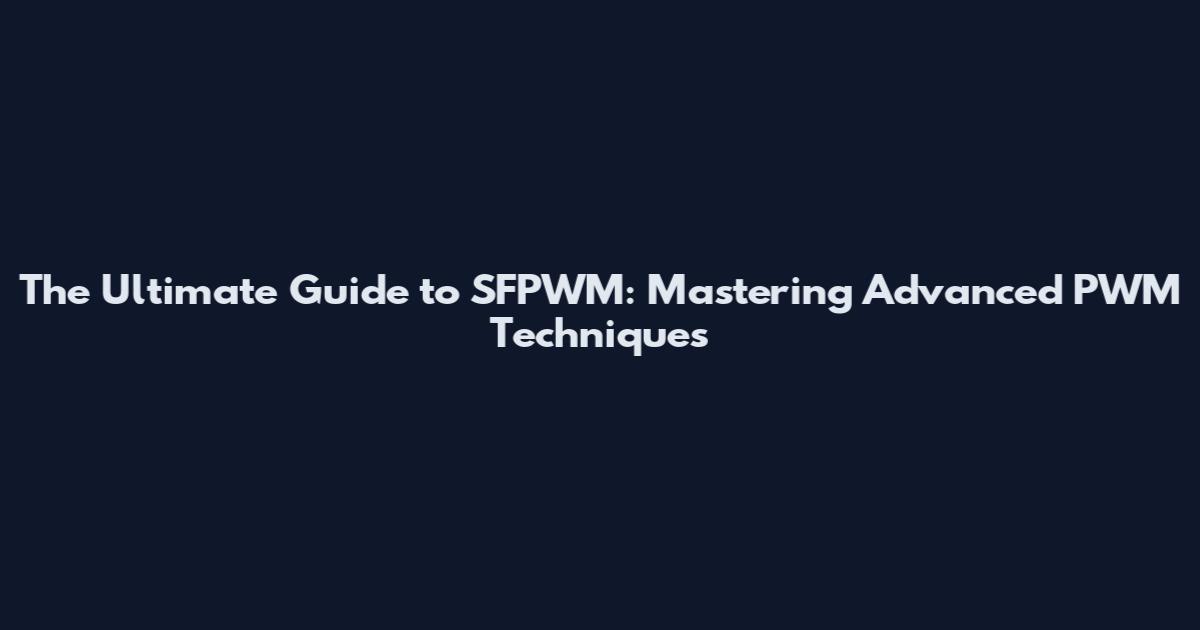 The Ultimate Guide to SFPWM: Mastering Advanced PWM Techniques