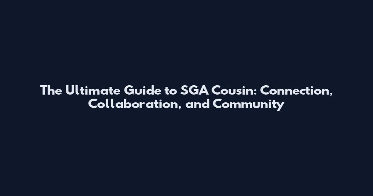 The Ultimate Guide to SGA Cousin: Connection, Collaboration, and Community