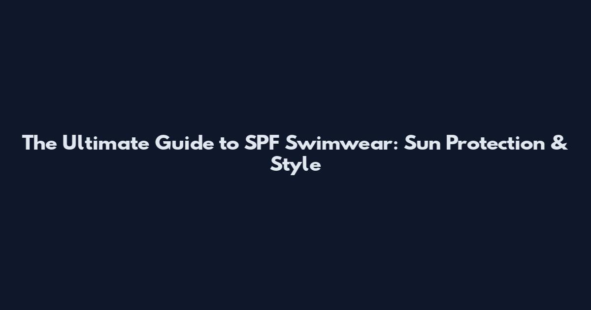 The Ultimate Guide to SPF Swimwear: Sun Protection & Style