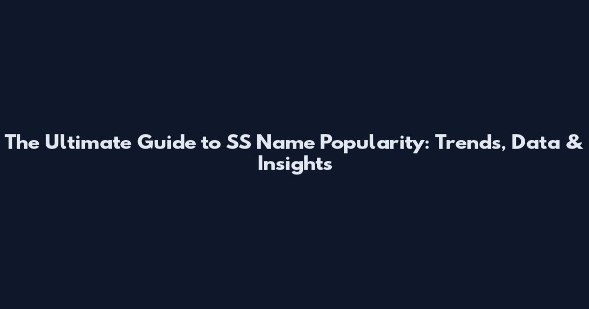 The Ultimate Guide to SS Name Popularity: Trends, Data & Insights