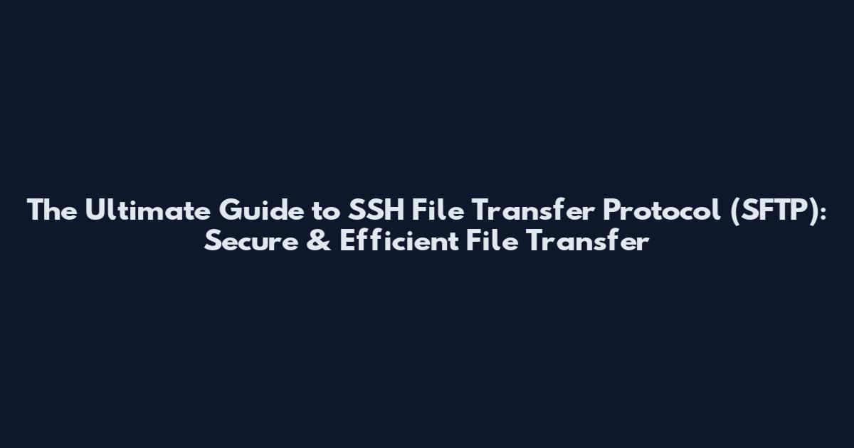 The Ultimate Guide to SSH File Transfer Protocol (SFTP): Secure & Efficient File Transfer