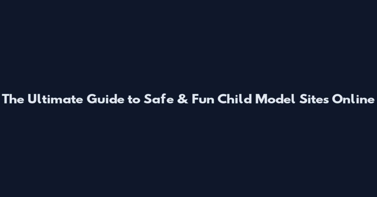 The Ultimate Guide to Safe & Fun Child Model Sites Online