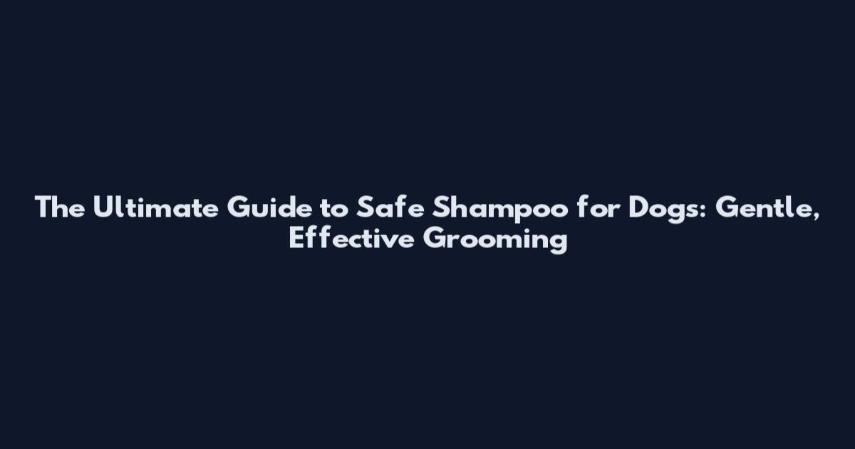The Ultimate Guide to Safe Shampoo for Dogs: Gentle, Effective Grooming