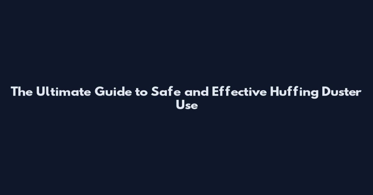 The Ultimate Guide to Safe and Effective Huffing Duster Use