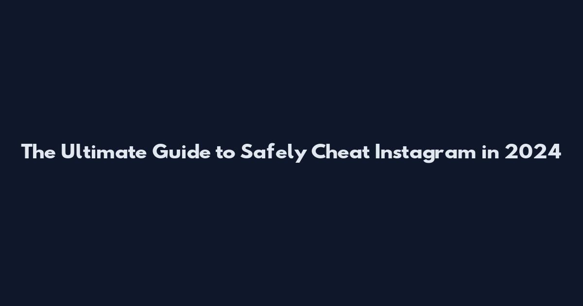 The Ultimate Guide to Safely Cheat Instagram in 2024