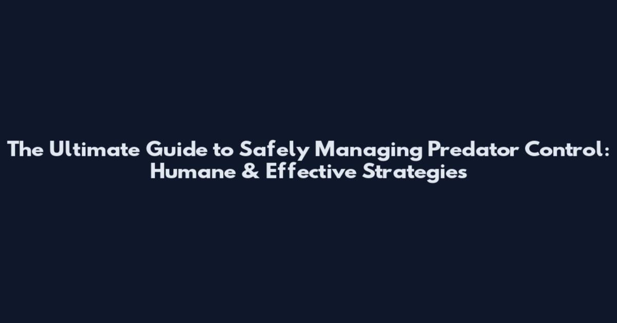 The Ultimate Guide to Safely Managing Predator Control: Humane & Effective Strategies