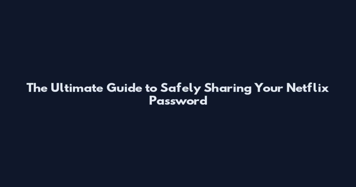 The Ultimate Guide to Safely Sharing Your Netflix Password