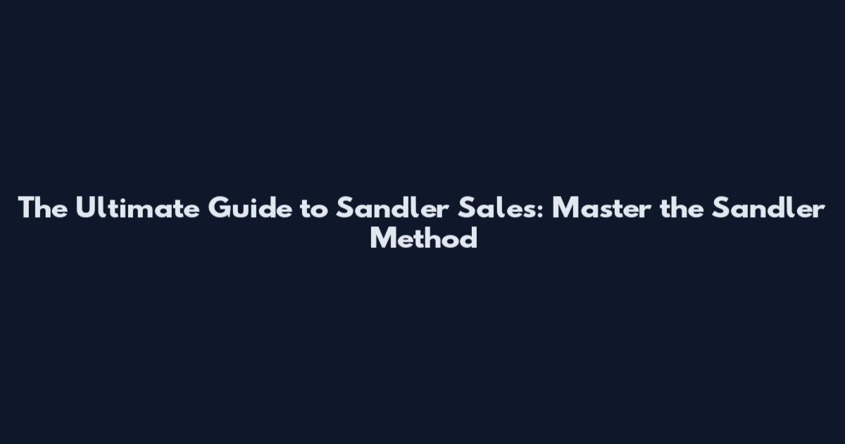 The Ultimate Guide to Sandler Sales: Master the Sandler Method