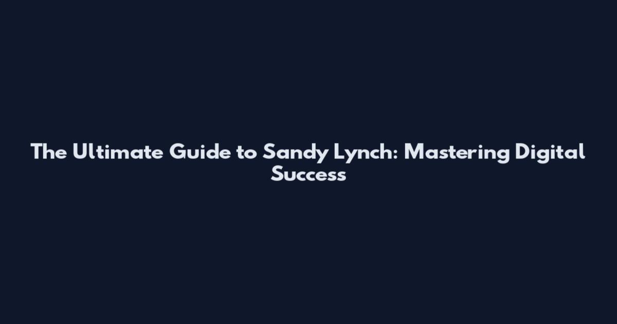 The Ultimate Guide to Sandy Lynch: Mastering Digital Success