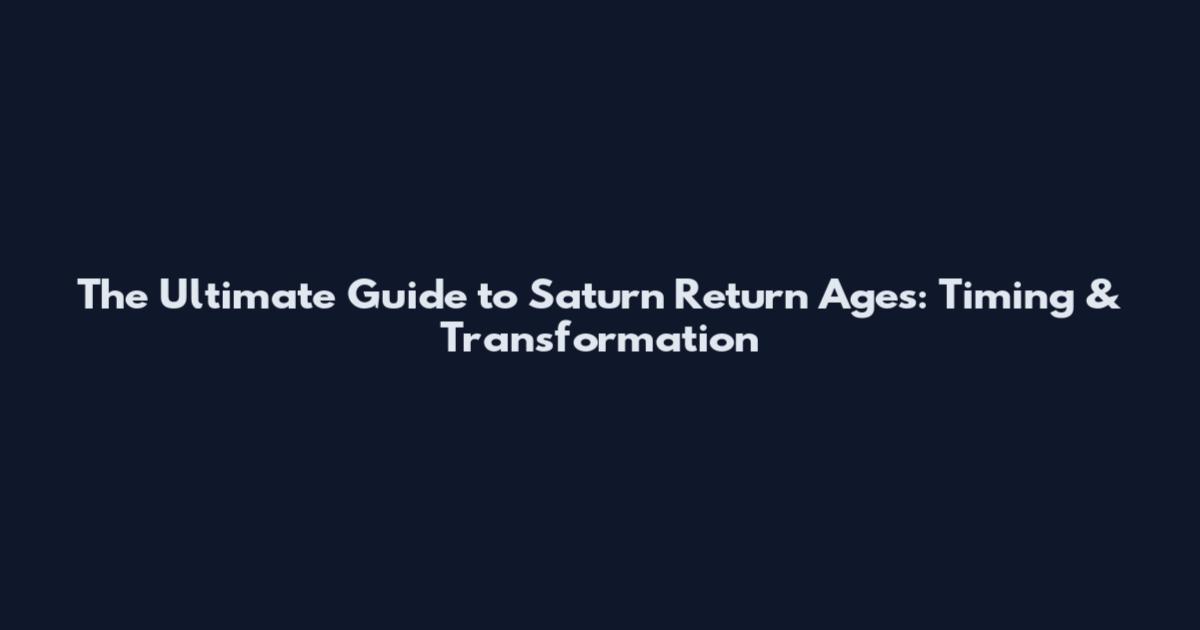 The Ultimate Guide to Saturn Return Ages: Timing & Transformation