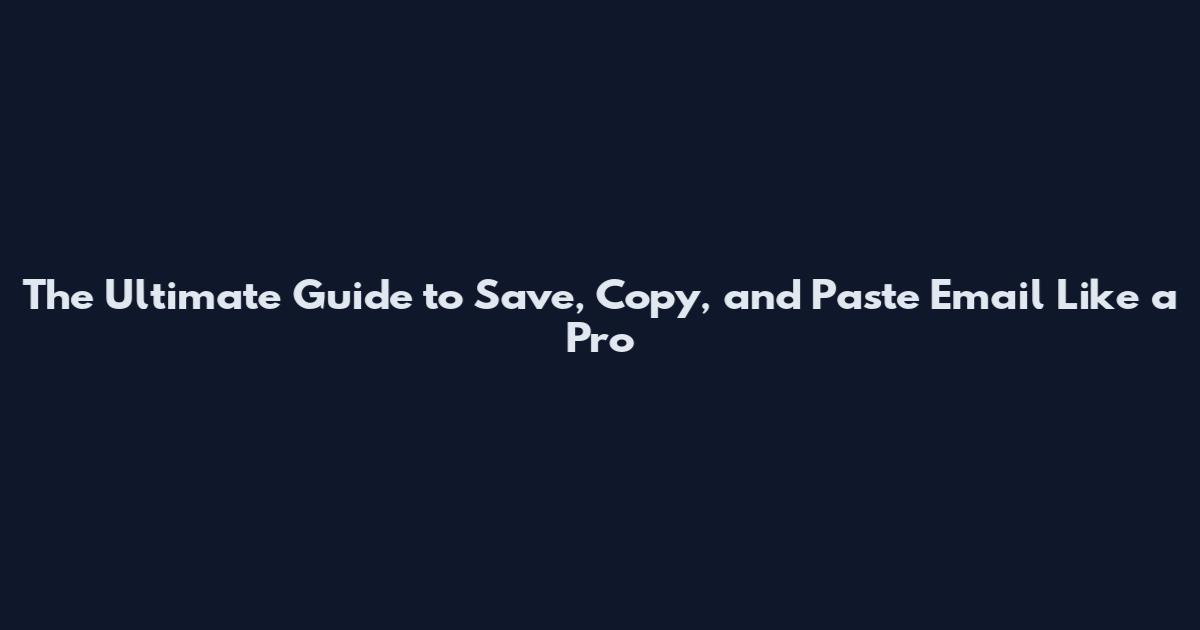 The Ultimate Guide to Save, Copy, and Paste Email Like a Pro