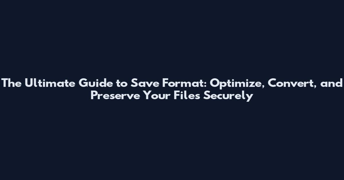 The Ultimate Guide to Save Format: Optimize, Convert, and Preserve Your Files Securely
