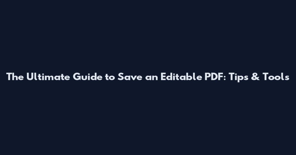 The Ultimate Guide to Save an Editable PDF: Tips & Tools