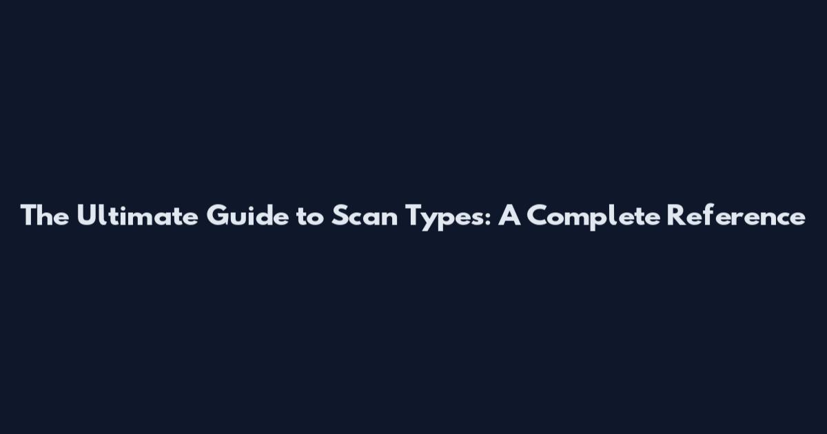 The Ultimate Guide to Scan Types: A Complete Reference