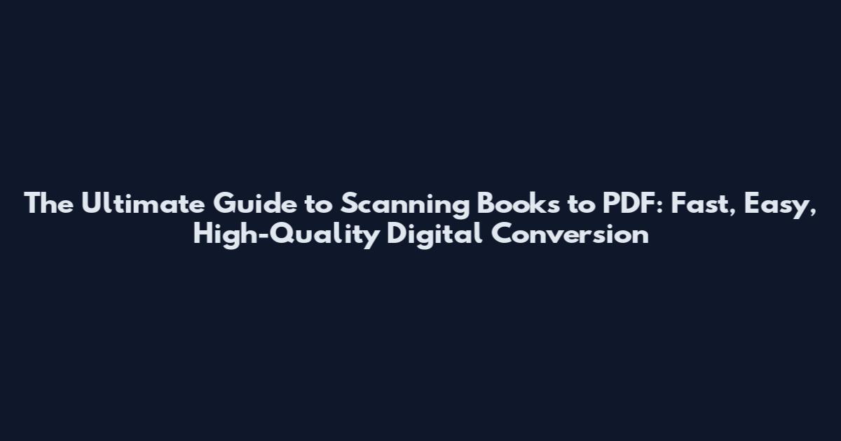 The Ultimate Guide to Scanning Books to PDF: Fast, Easy, High-Quality Digital Conversion