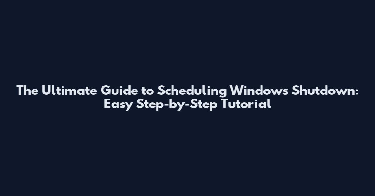 The Ultimate Guide to Scheduling Windows Shutdown: Easy Step-by-Step Tutorial
