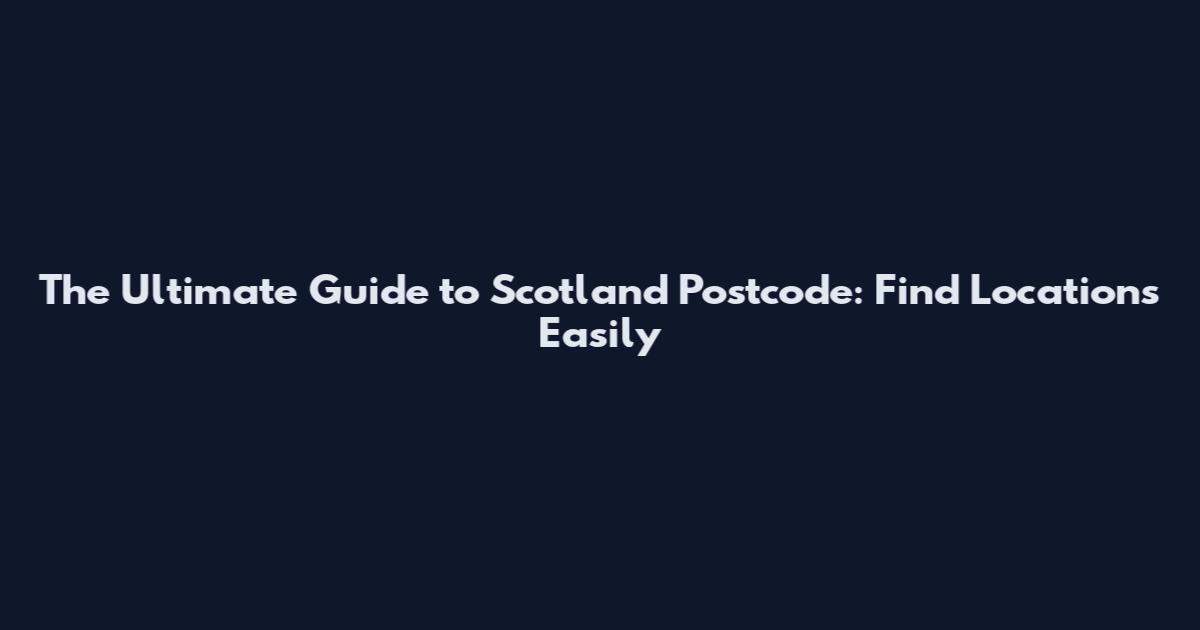 The Ultimate Guide to Scotland Postcode: Find Locations Easily
