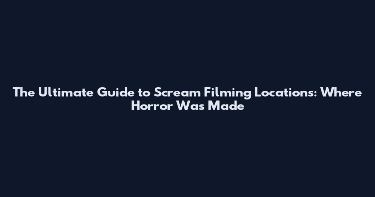 The Ultimate Guide to Scream Filming Locations: Where Horror Was Made