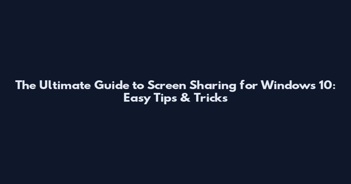 The Ultimate Guide to Screen Sharing for Windows 10: Easy Tips & Tricks