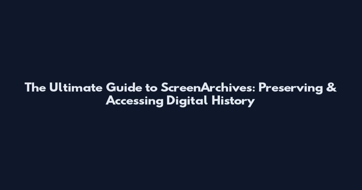 The Ultimate Guide to ScreenArchives: Preserving & Accessing Digital History