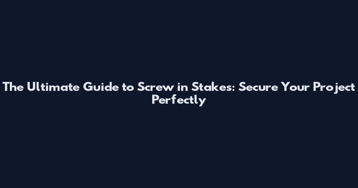 The Ultimate Guide to Screw in Stakes: Secure Your Project Perfectly