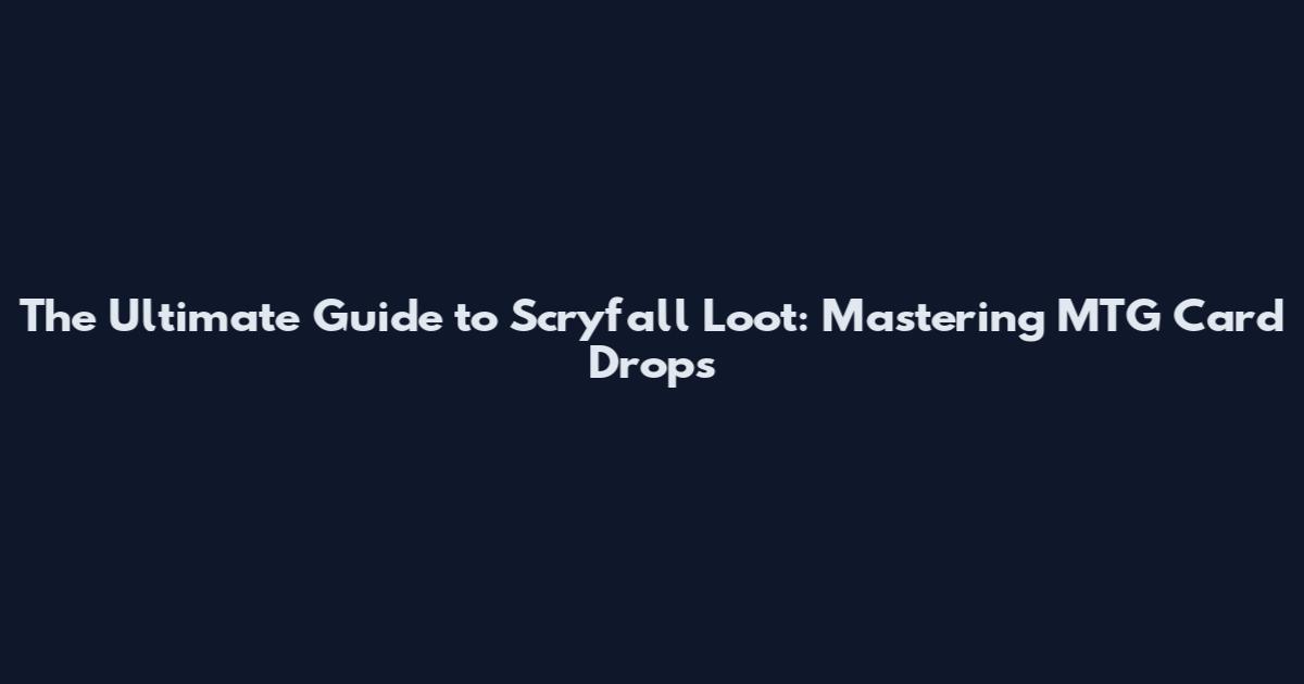 The Ultimate Guide to Scryfall Loot: Mastering MTG Card Drops