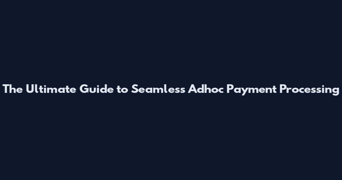The Ultimate Guide to Seamless Adhoc Payment Processing