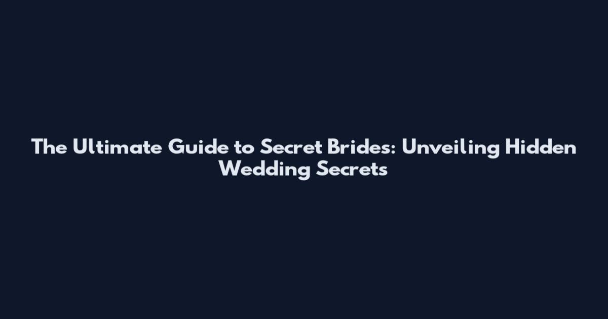 The Ultimate Guide to Secret Brides: Unveiling Hidden Wedding Secrets