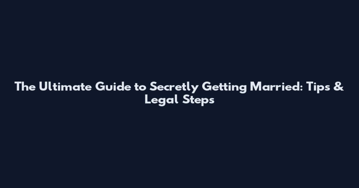The Ultimate Guide to Secretly Getting Married: Tips & Legal Steps
