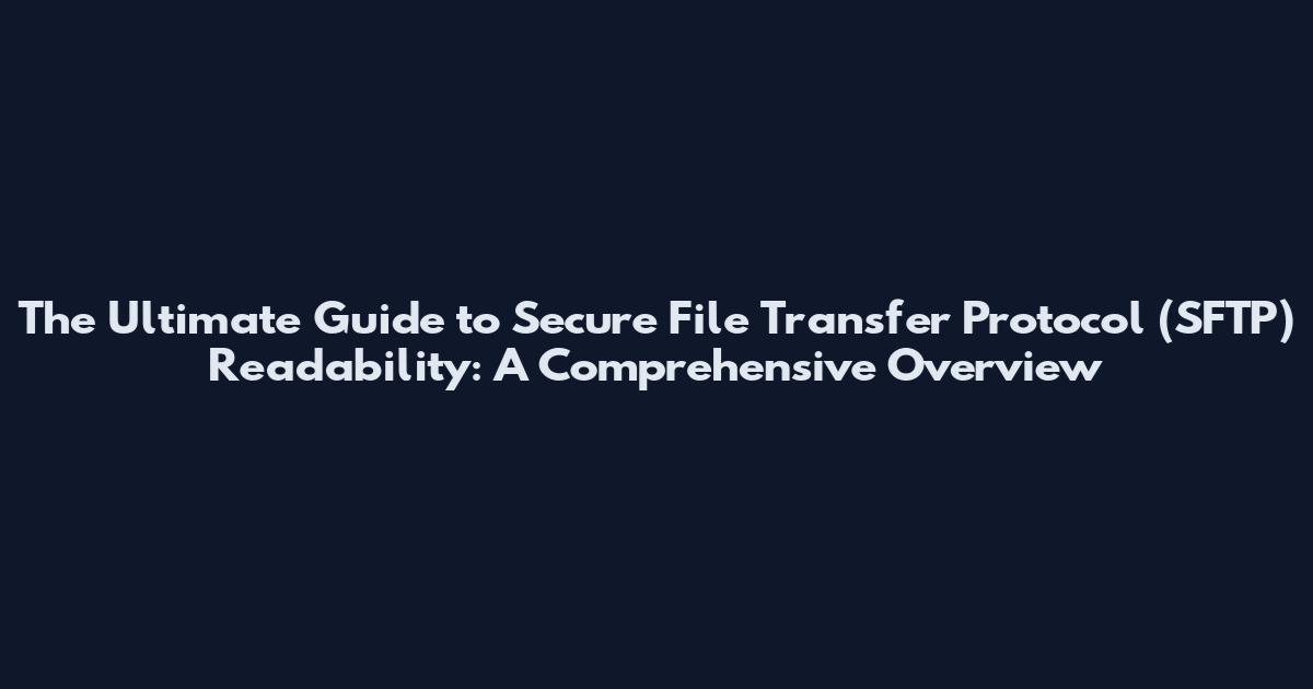 The Ultimate Guide to Secure File Transfer Protocol (SFTP) Readability: A Comprehensive Overview