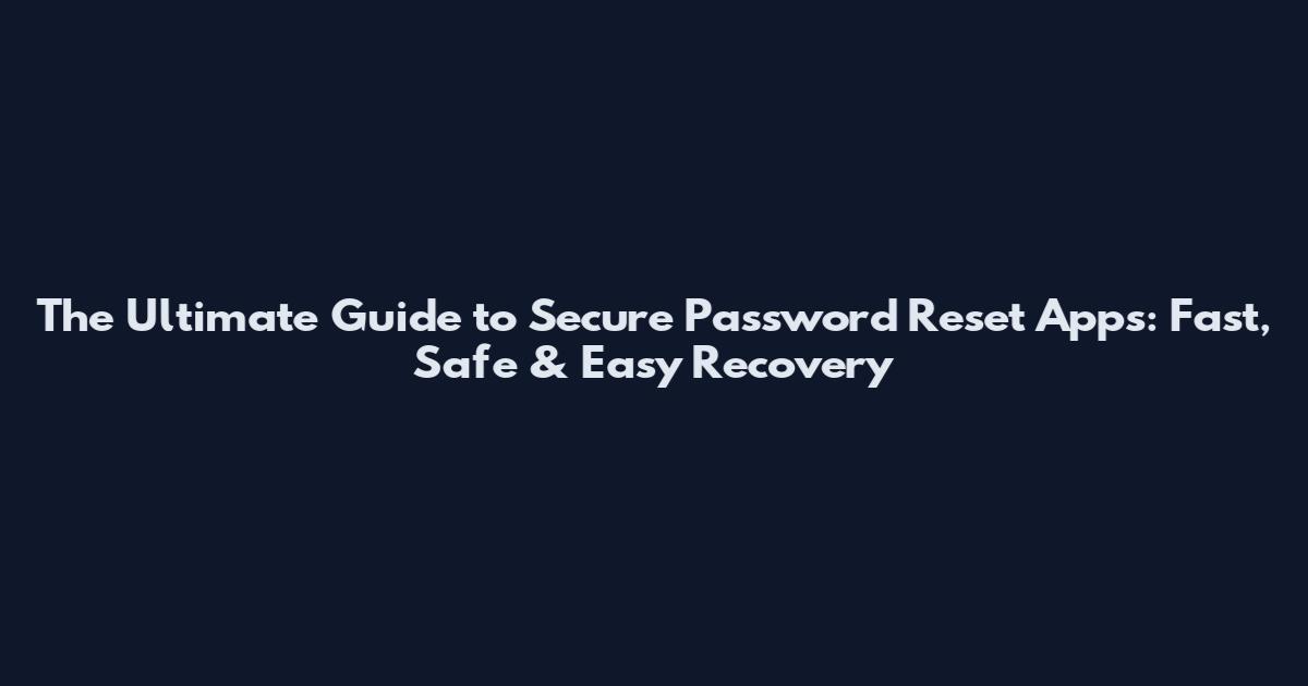 The Ultimate Guide to Secure Password Reset Apps: Fast, Safe & Easy Recovery