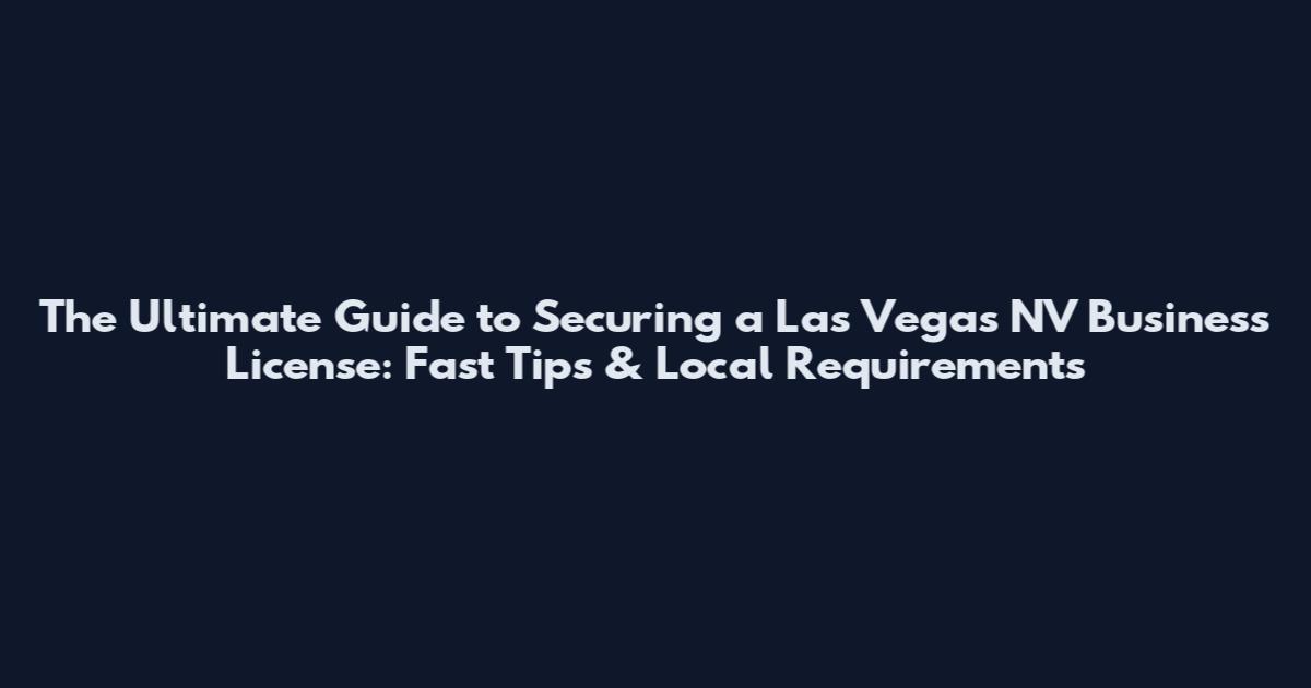 The Ultimate Guide to Securing a Las Vegas NV Business License: Fast Tips & Local Requirements