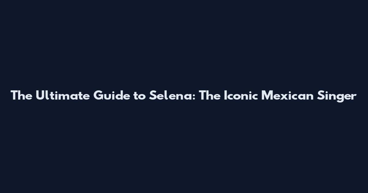 The Ultimate Guide to Selena: The Iconic Mexican Singer