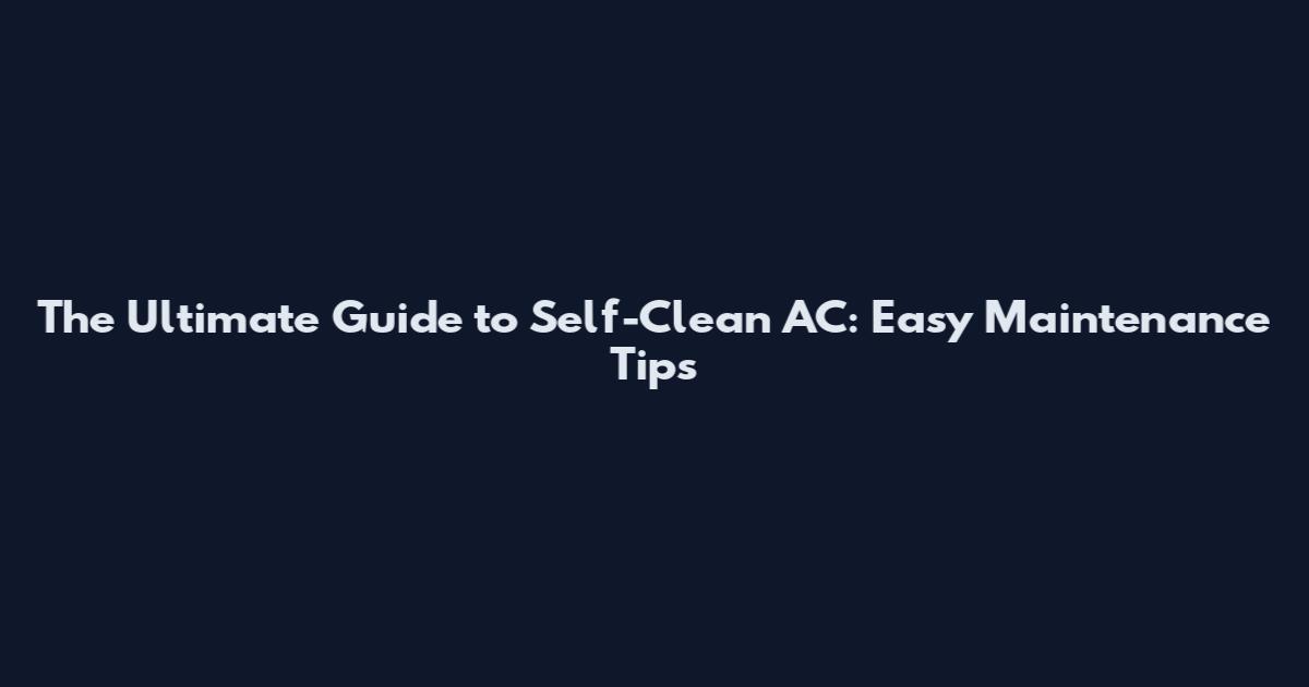 The Ultimate Guide to Self-Clean AC: Easy Maintenance Tips
