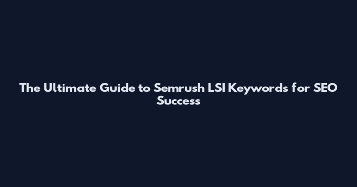 The Ultimate Guide to Semrush LSI Keywords for SEO Success