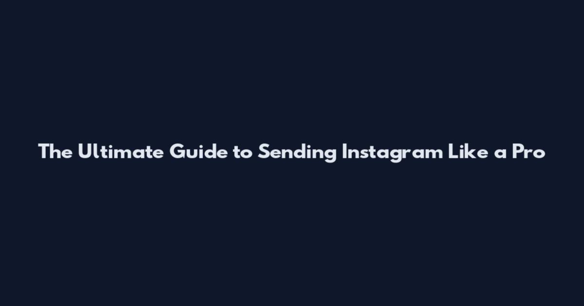 The Ultimate Guide to Sending Instagram Like a Pro