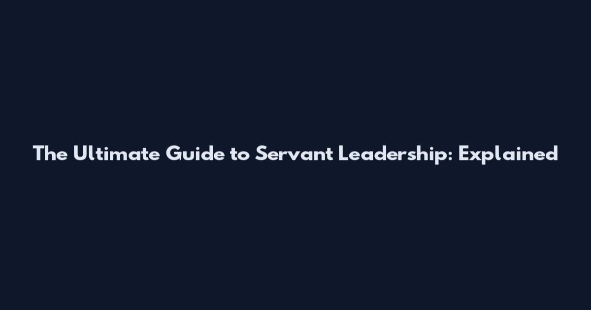 The Ultimate Guide to Servant Leadership: Explained