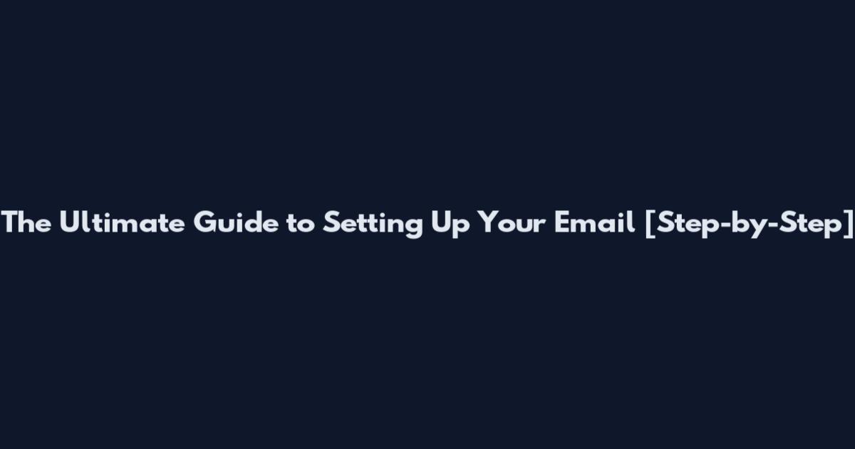 The Ultimate Guide to Setting Up Your Email [Step-by-Step]