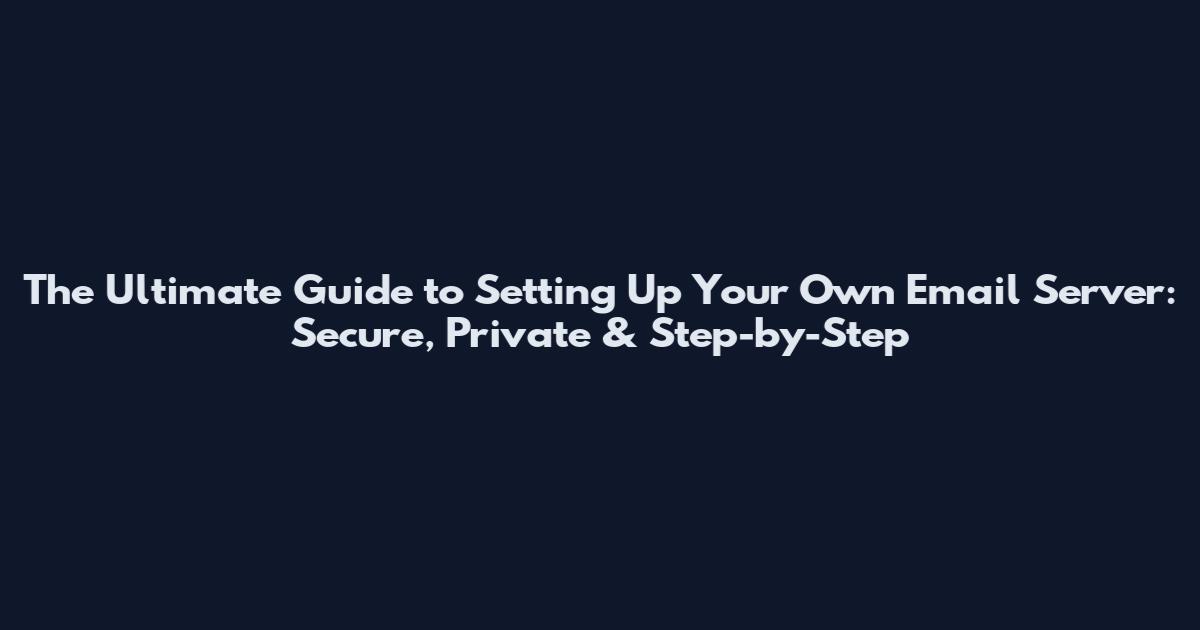 The Ultimate Guide to Setting Up Your Own Email Server: Secure, Private & Step-by-Step