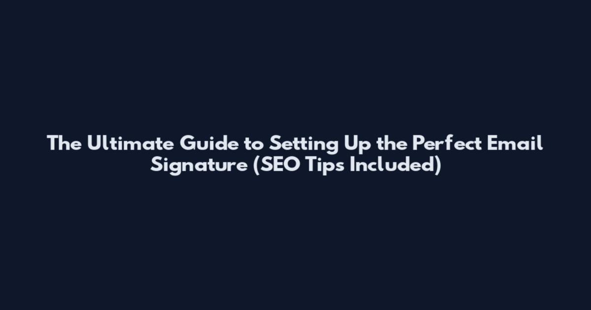 The Ultimate Guide to Setting Up the Perfect Email Signature (SEO Tips Included)